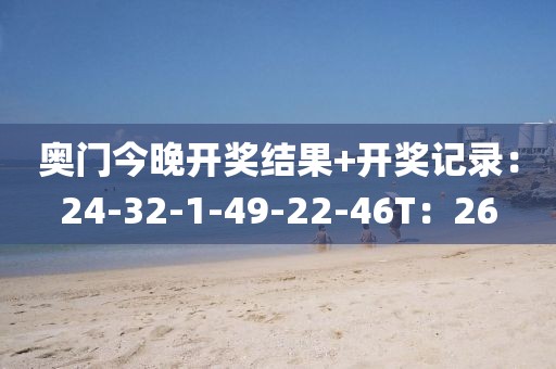 奥门今晚开奖结果+开奖记录：24-32-1-49-22-46T：26