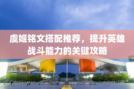 虞姬铭文搭配推荐，提升英雄战斗能力的关键攻略