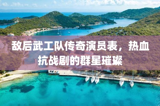 敌后武工队传奇演员表，热血抗战剧的群星璀璨