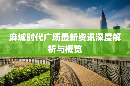 麻城时代广场最新资讯深度解析与概览