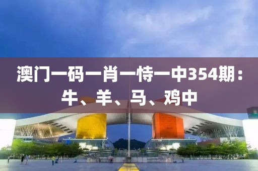 澳门一码一肖一恃一中354期：牛、羊、马、鸡中