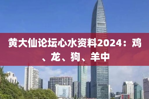 黄大仙论坛心水资料2024：鸡、龙、狗、羊中