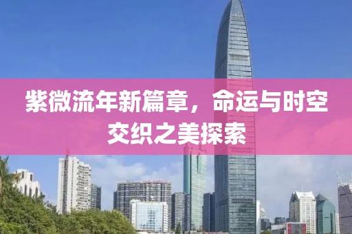 紫微流年新篇章，命运与时空交织之美探索