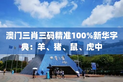 澳门三肖三码精准100%新华字典：羊、猪、鼠、虎中
