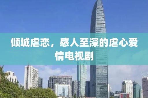 倾城虐恋，感人至深的虐心爱情电视剧