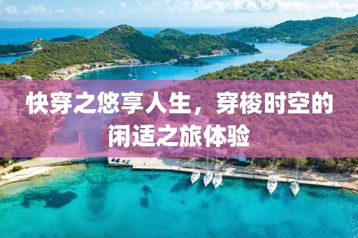 快穿之悠享人生，穿梭时空的闲适之旅体验