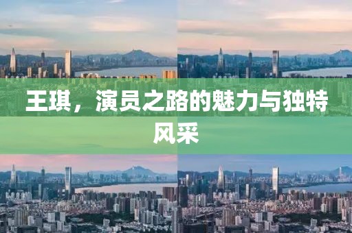 王琪，演员之路的魅力与独特风采