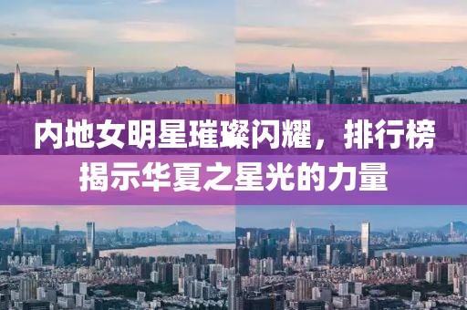 内地女明星璀璨闪耀，排行榜揭示华夏之星光的力量