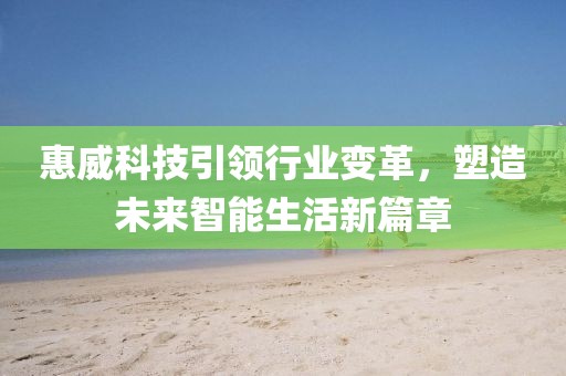 惠威科技引领行业变革，塑造未来智能生活新篇章