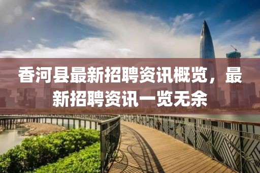 香河县最新招聘资讯概览，最新招聘资讯一览无余