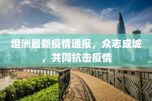 坦洲最新疫情通报，众志成城，共同抗击疫情