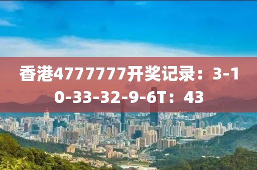 香港4777777开奖记录：3-10-33-32-9-6T：43