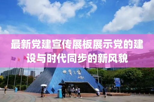 最新党建宣传展板展示党的建设与时代同步的新风貌