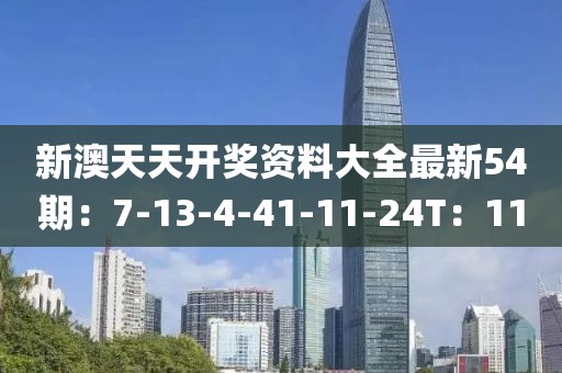 新澳天天开奖资料大全最新54期：7-13-4-41-11-24T：11