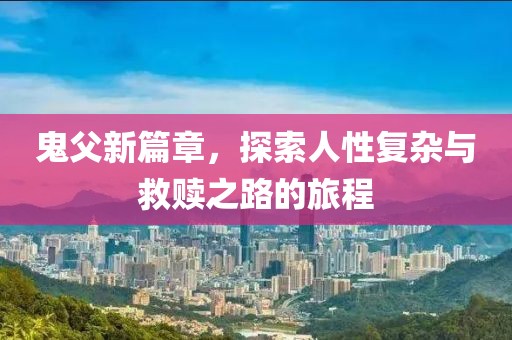 鬼父新篇章，探索人性复杂与救赎之路的旅程