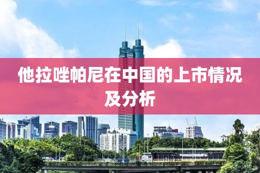 他拉唑帕尼在中国的上市情况及分析