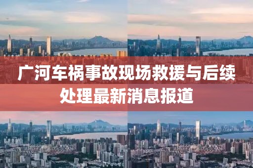 广河车祸事故现场救援与后续处理最新消息报道