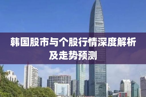 韩国股市与个股行情深度解析及走势预测