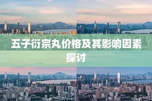 五子衍宗丸价格及其影响因素探讨