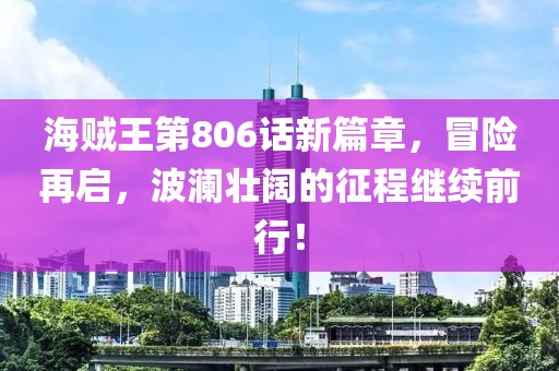 海贼王第806话新篇章，冒险再启，波澜壮阔的征程继续前行！