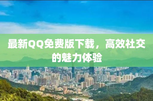 最新QQ免费版下载，高效社交的魅力体验