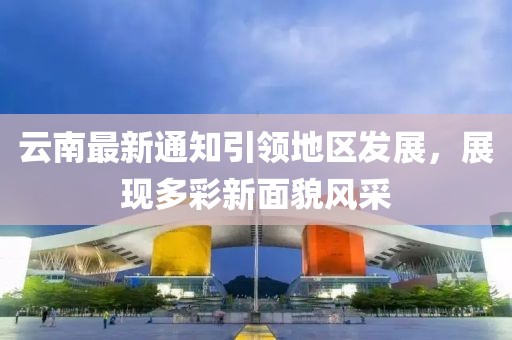 云南最新通知引领地区发展，展现多彩新面貌风采