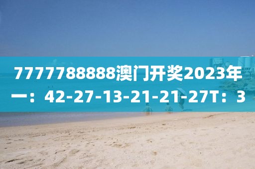 7777788888澳门开奖2023年一：42-27-13-21-21-27T：30