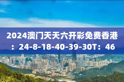 2024澳门天天六开彩免费香港：24-8-18-40-39-30T：46