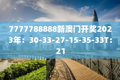 7777788888新澳门开奖2023年：30-33-27-15-35-33T：21