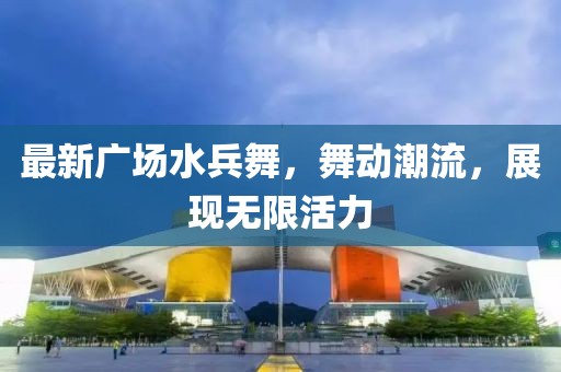 最新广场水兵舞，舞动潮流，展现无限活力