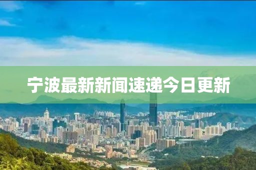 宁波最新新闻速递今日更新