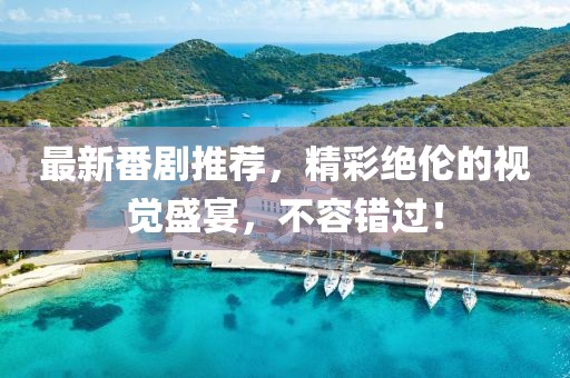 最新番剧推荐，精彩绝伦的视觉盛宴，不容错过！