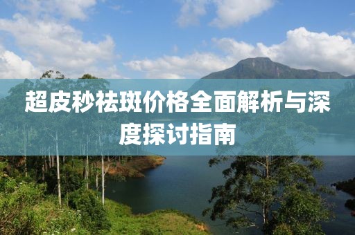 超皮秒祛斑价格全面解析与深度探讨指南
