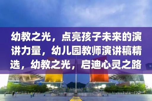 幼教之光，点亮孩子未来的演讲力量，幼儿园教师演讲稿精选，幼教之光，启迪心灵之路