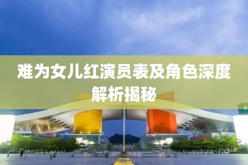 难为女儿红演员表及角色深度解析揭秘