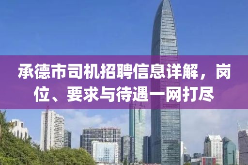 承德市司机招聘信息详解，岗位、要求与待遇一网打尽