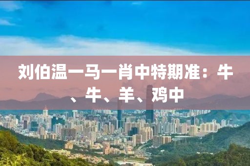 刘伯温一马一肖中特期准：牛、牛、羊、鸡中