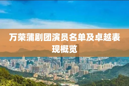万荣蒲剧团演员名单及卓越表现概览