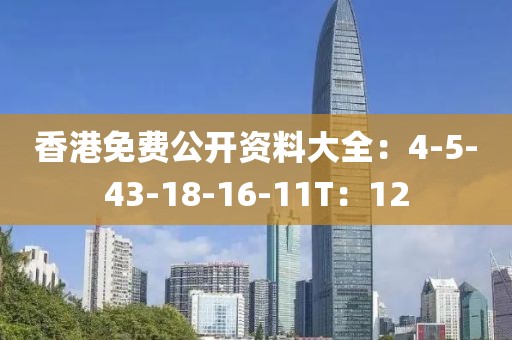 香港免费公开资料大全：4-5-43-18-16-11T：12
