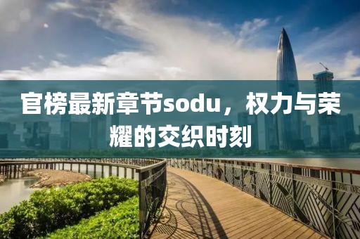 官榜最新章节sodu，权力与荣耀的交织时刻