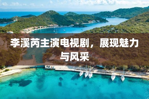 李溪芮主演电视剧，展现魅力与风采