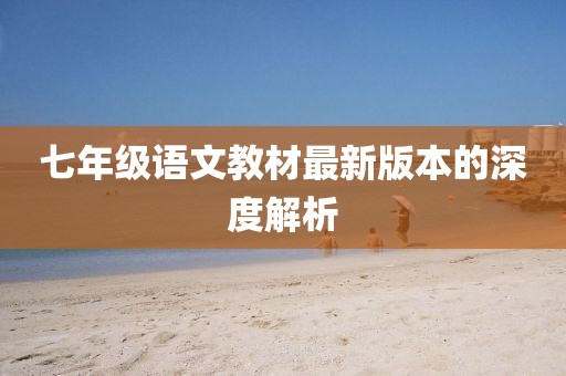 七年级语文教材最新版本的深度解析