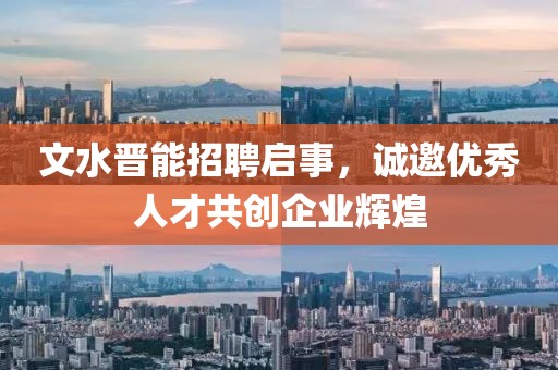 文水晋能招聘启事，诚邀优秀人才共创企业辉煌