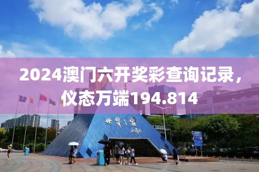 2024澳门六开奖彩查询记录，仪态万端194.814