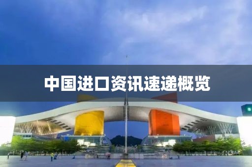 中国进口资讯速递概览