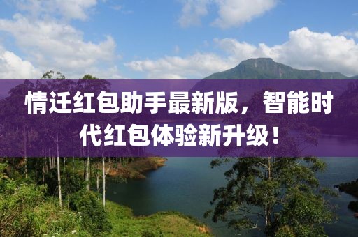 情迁红包助手最新版，智能时代红包体验新升级！
