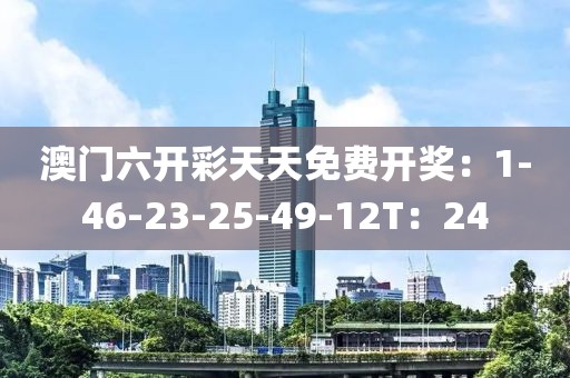 澳门六开彩天天免费开奖：1-46-23-25-49-12T：24