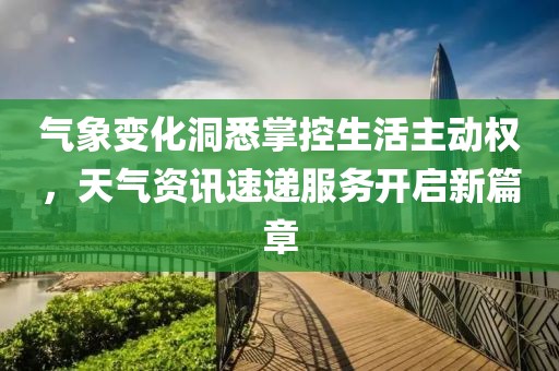 气象变化洞悉掌控生活主动权，天气资讯速递服务开启新篇章
