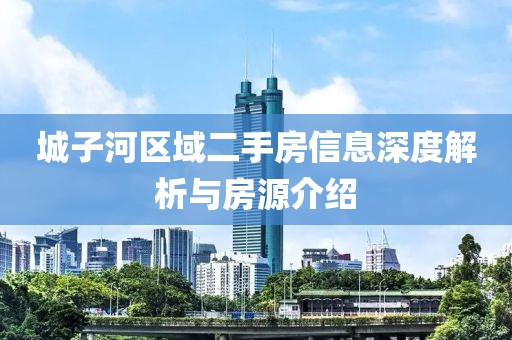 城子河区域二手房信息深度解析与房源介绍