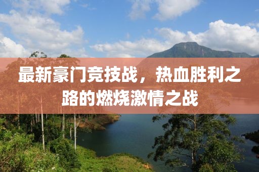 最新豪门竞技战，热血胜利之路的燃烧激情之战